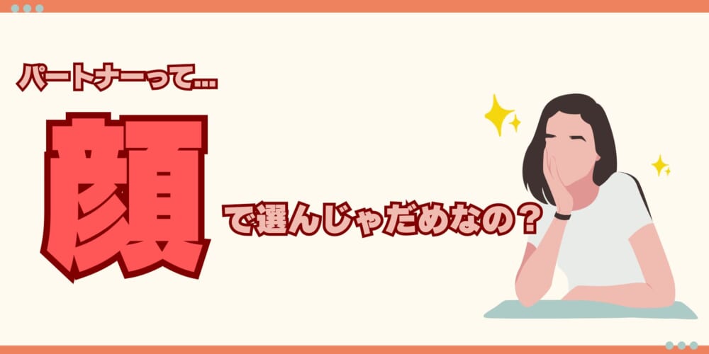 【婚活】顔で選んじゃダメですか？